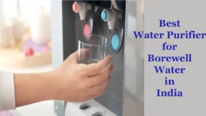 Best Water Purifier for Borewell Water in India